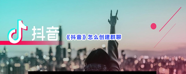 《抖音》怎么创建群聊