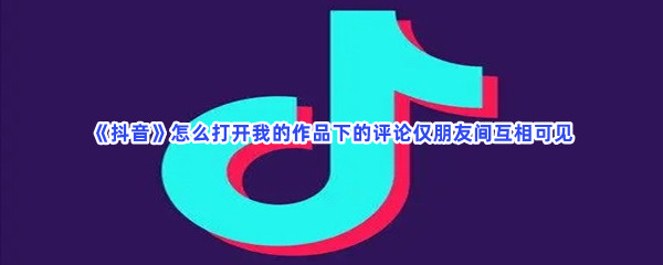 《抖音》怎么打开我的作品下的评论仅朋友间互相可见