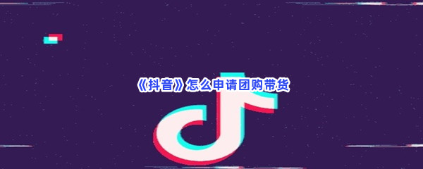 《抖音》怎么申请团购带货