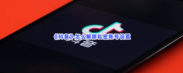 《抖音》怎么解除私密账号设置