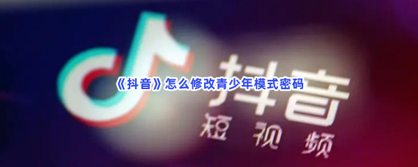 《抖音》怎么修改青少年模式密码