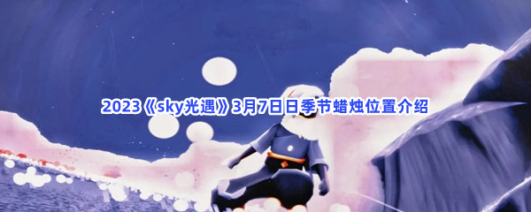 2023《sky光遇》3月7日日季节蜡烛位置介绍