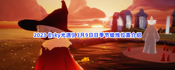 2023《sky光遇》3月9日日季节蜡烛位置介绍