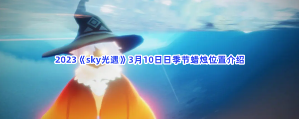 2023《sky光遇》3月10日日季节蜡烛位置介绍