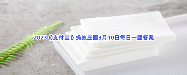 2023《支付宝》蚂蚁庄园3月10日每日一题答案