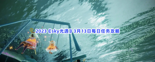 2023《sky光遇》3月13日每日任务攻略