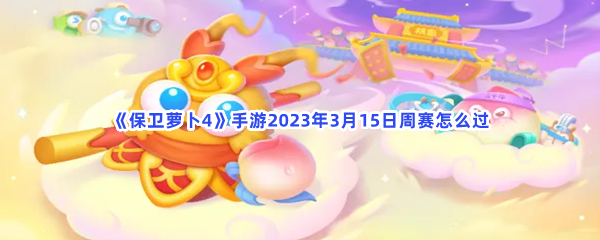 《保卫萝卜4》手游2023年3月15日周赛怎么过