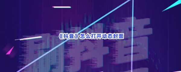 《抖音》怎么打开动态封面