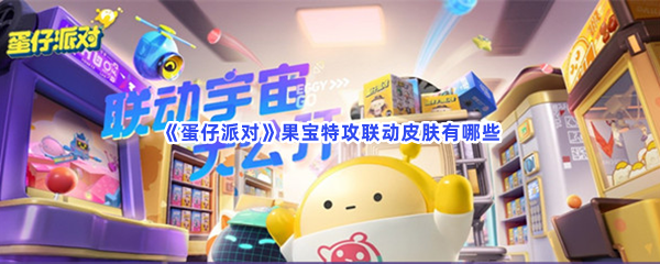 《蛋仔派对》果宝特攻联动皮肤有哪些