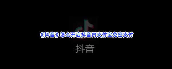 《抖音》怎么开启抖音内支付宝免密支付