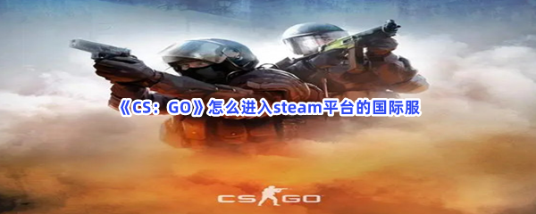 《CS：GO》怎么进入steam平台的国际服