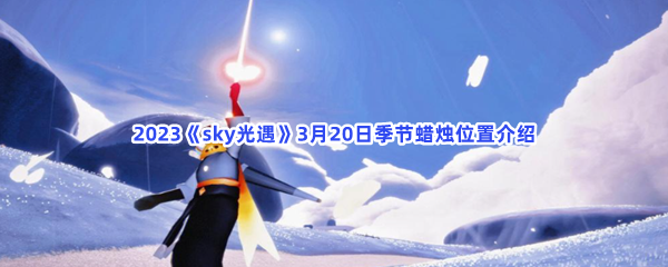 2023《sky光遇》3月20日季节蜡烛位置介绍