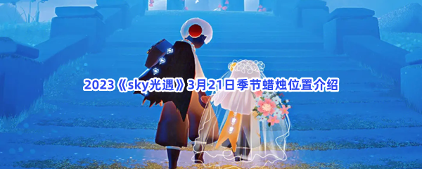 2023《sky光遇》3月21日季节蜡烛位置介绍