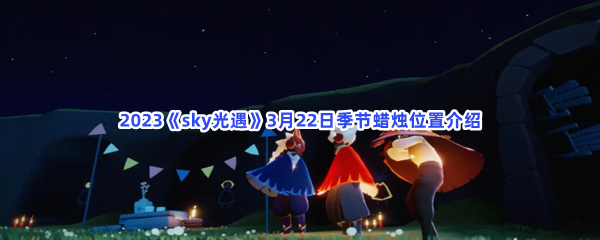 2023《sky光遇》3月22日季节蜡烛位置介绍