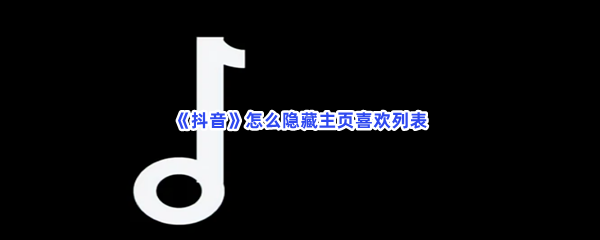 《抖音》怎么隐藏主页喜欢列表