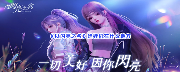 《以闪亮之名》娃娃机在什么地方