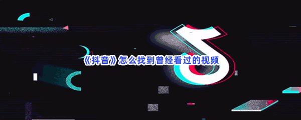 《抖音》怎么找到曾经看过的视频