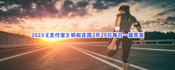 2023《支付宝》蚂蚁庄园3月29日每日一题答案