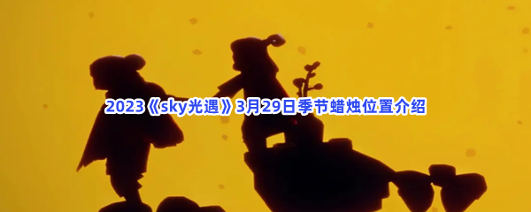 2023《sky光遇》3月29日季节蜡烛位置介绍