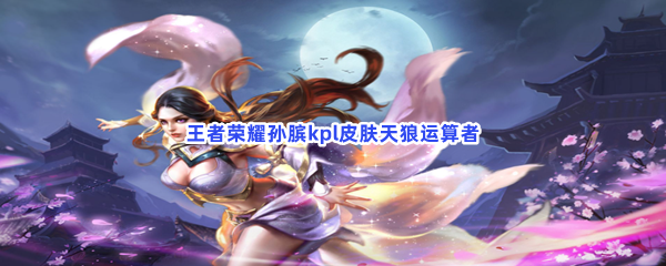 《王者荣耀》孙膑kpl皮肤天狼运算者什么时候返场
