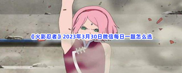 《火影忍者》2023年3月30日微信每日一题怎么选