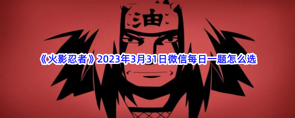 《火影忍者》2023年3月31日微信每日一题怎么选