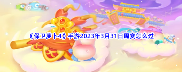 《保卫萝卜4》手游2023年3月31日周赛怎么过