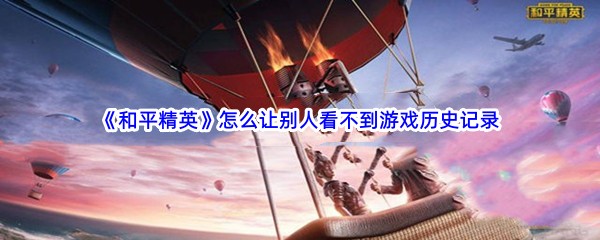 《和平精英》怎么让别人看不到游戏历史记录