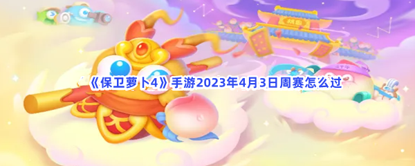 《保卫萝卜4》手游2023年4月3日周赛怎么过