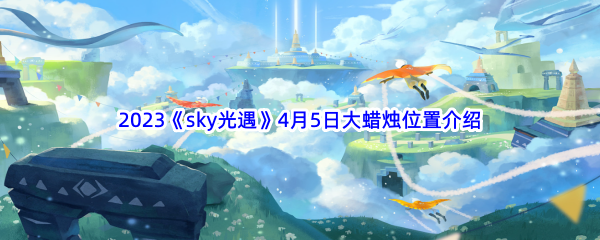 2023《sky光遇》4月5日大蜡烛位置介绍