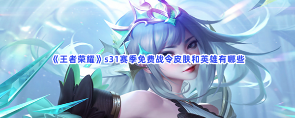 《王者荣耀》s31赛季免费战令皮肤和英雄有哪些