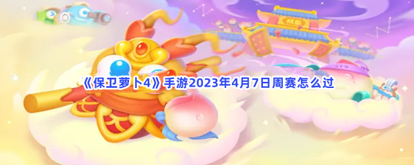 《保卫萝卜4》手游2023年4月7日周赛怎么过