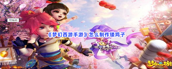 《梦幻西游手游》怎么制作镂鸡子