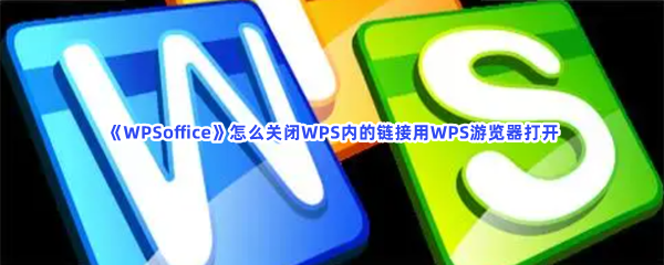 《WPSoffice》怎么关闭WPS内的链接用WPS游览器打开
