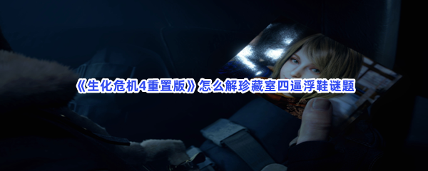 《生化危机4重置版》怎么解珍藏室四逼浮鞋谜题