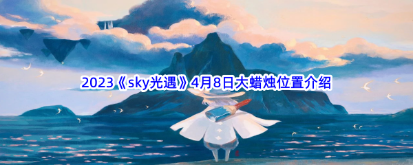 2023《sky光遇》4月8日大蜡烛位置介绍