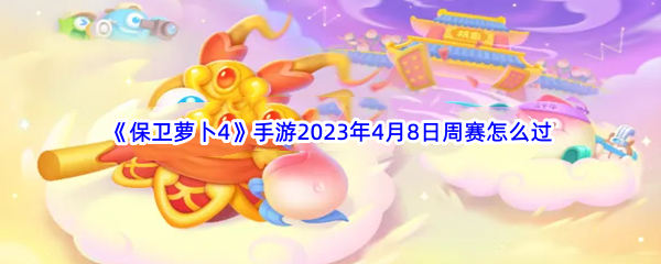 《保卫萝卜4》手游2023年4月8日周赛怎么过