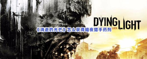 《消逝的光芒》怎么获得暗夜猎手药剂