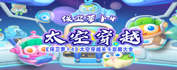 《保卫萝卜4》太空穿越关卡攻略大全