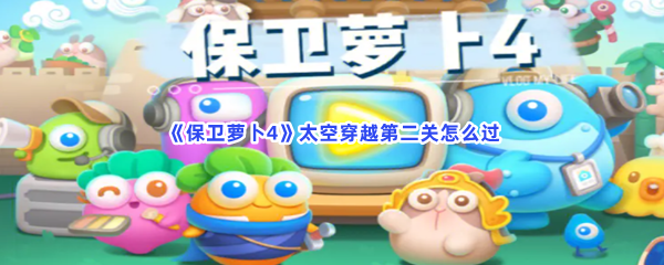 《保卫萝卜4》太空穿越第二关怎么过