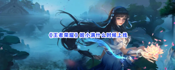 《王者荣耀》姬小满什么时候上线