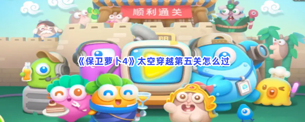 《保卫萝卜4》太空穿越第五关怎么过