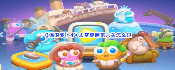 《保卫萝卜4》太空穿越第六关怎么过