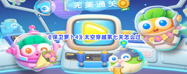 《保卫萝卜4》太空穿越第七关怎么过