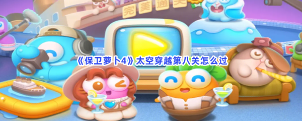 《保卫萝卜4》太空穿越第八关怎么过
