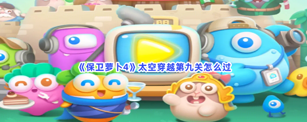 《保卫萝卜4》太空穿越第九关怎么过