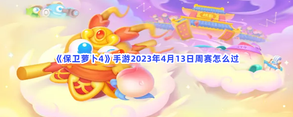 《保卫萝卜4》手游2023年4月13日周赛怎么过