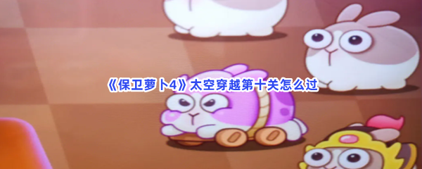 《保卫萝卜4》太空穿越第十关怎么过