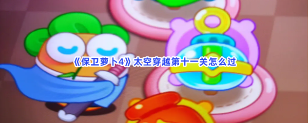 《保卫萝卜4》太空穿越第十一关怎么过