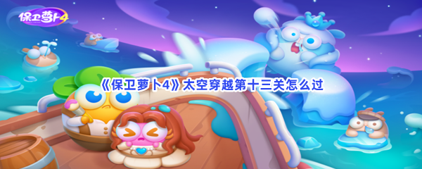 《保卫萝卜4》太空穿越第十三关怎么过